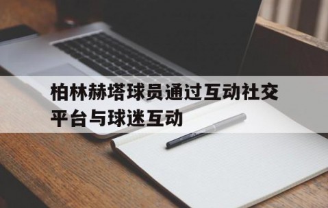 百家乐玩法-柏林赫塔球员通过互动社交平台与球迷互动